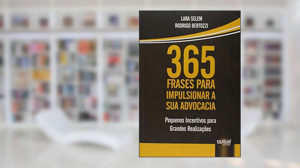 365 Frases para Impulsionar a sua Advocacia - Pequenos Incentivos para Grandes Realizações, do autor Lara Selem; Rodrigo Bertozzi