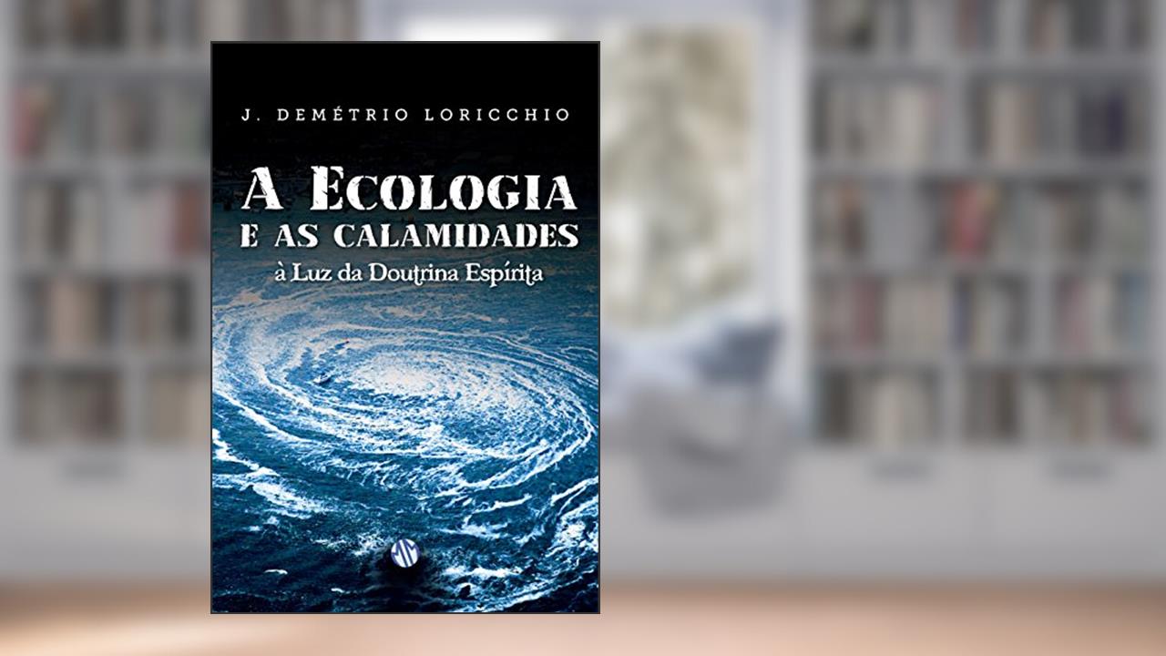 Ecologia e as Calamidades a Luz da Doutrina Espirita, do autor João Demétrio Loricchio