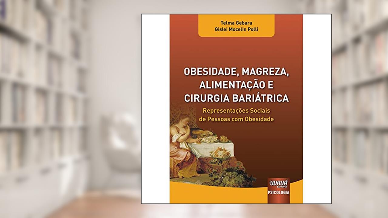 Obesidade, Magreza, Alimentação e Cirurgia Bariátrica - Representações Sociais de Pessoas com Obesidade - Prefácio de Silvana Maria dos Santos, do autor Telma Gebara e Gislei Mocelin Polli