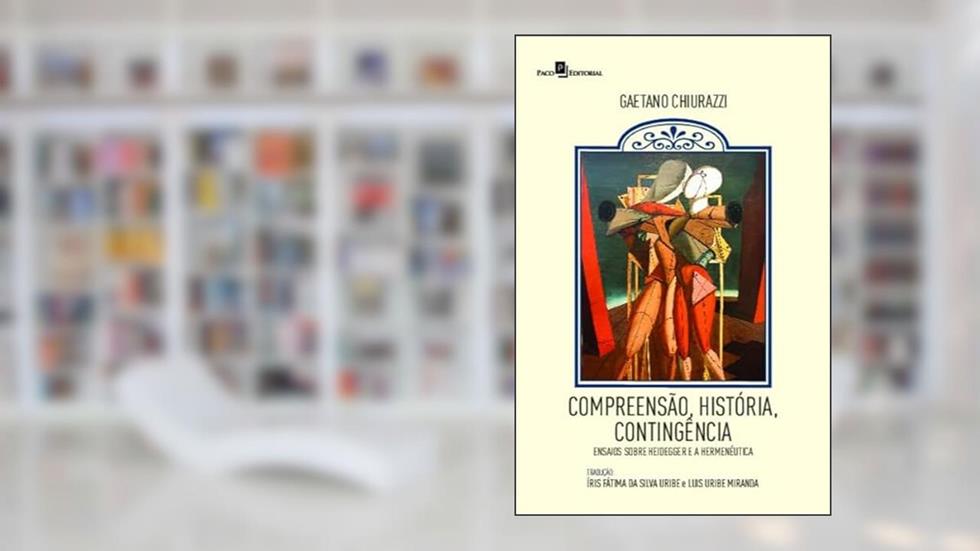 Compreensão, História, Contingência: Ensaios Sobre Heidegger e a Hermenêutica, do autor Gaetano Chiurazzi