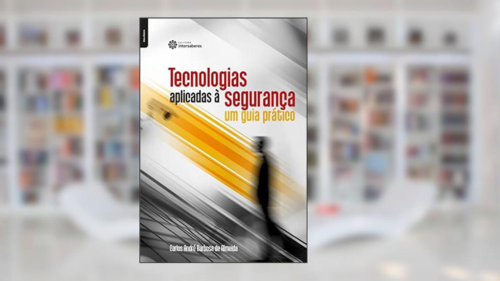 Tecnologias aplicadas à segurança:: um guia prático, do autor Carlos André Barbosa De Almeida