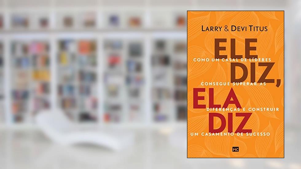 Ele diz, ela diz: Como um casal de líderes consegue superar as diferenças e construir um casamento de sucesso, do autor Larry Titus; Devi Titus