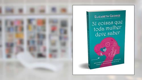 Capa de 31 Coisas que toda mulher deve saber: Reflexões práticas sobre trabalho, família, relacionamentos e fé, do autor Elizabeth George