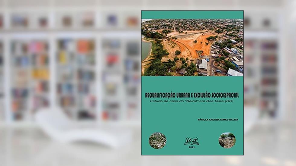 Requalificação Urbana e Exclusão Socioespacial. Estudo de Caso do "Beiral" em Boa Vista (Rr), do autor Pâmola A. L. Walter
