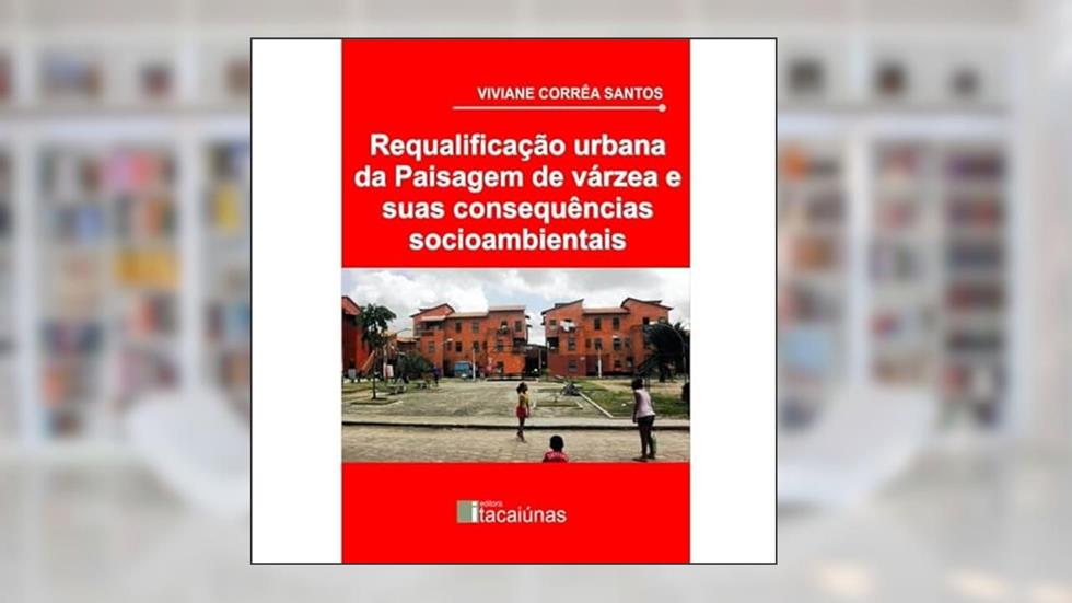 Requalificação urbana da paisagem de várzea e suas consequências socioambientais, do autor Viviane Corrâ Santos