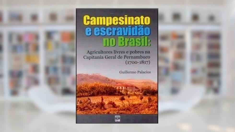 Campesinato e Escravidão no Brasil: Agricultores Livres e Pobres na Capitania Geral de Pernambuco (1700-1817), do autor Guillermo Palácios