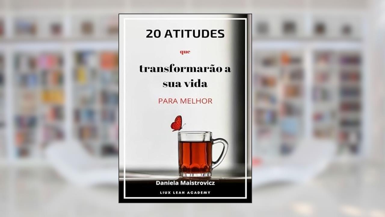 20 Atitudes que Transformarao a Sua Vida Para Melhor, do autor Daniela Maistrovicz