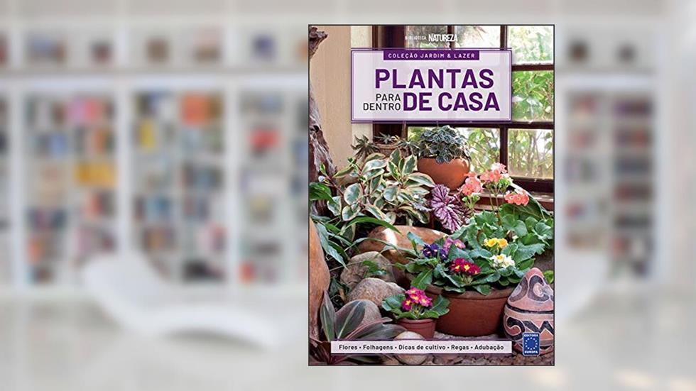 Coleção Jardim & Lazer - Edição 1 - Plantas para Dentro de Casa: Flores, Folhagens, Dicas de Cultivo , Regas e Adubação: Volume 1, do autor EDITORA EUROPA