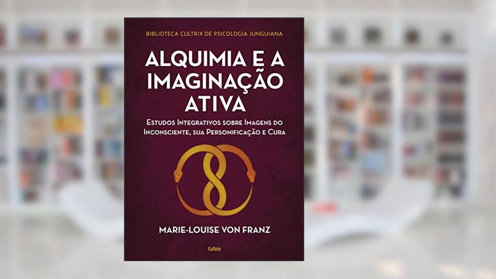 Alquimia e a imaginação ativa: Estudos integrativos sobre imagens do inconsciente, sua personificação e cura, do autor Marie-Louise Von Franz