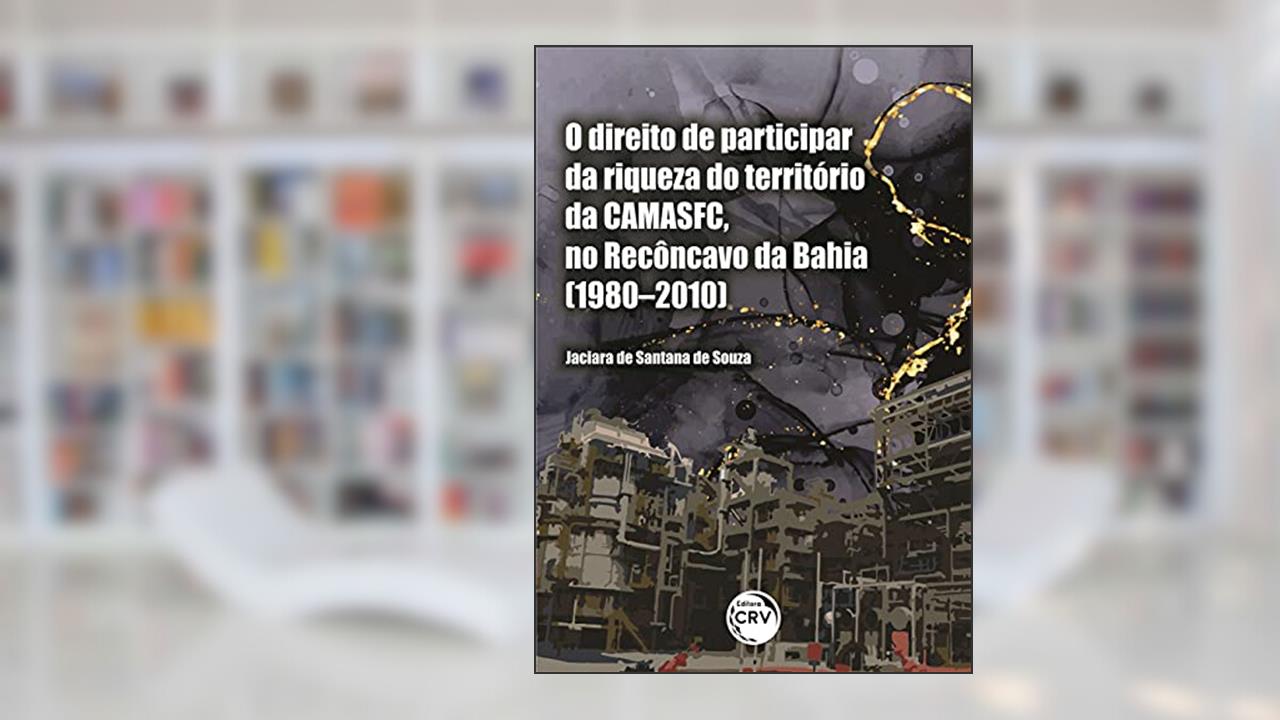 O direito de participar da riqueza do território da CAMASFC, no Recôncavo da Bahia (1980-2010), do autor Jaciara de Santana de Souza