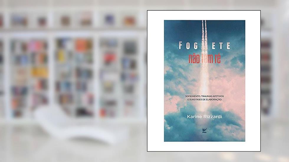 Foguete Não tem ré: Sofrimento,traumas Afetivos e Suas Fases de Elaboração, do autor Karine Rizzardi
