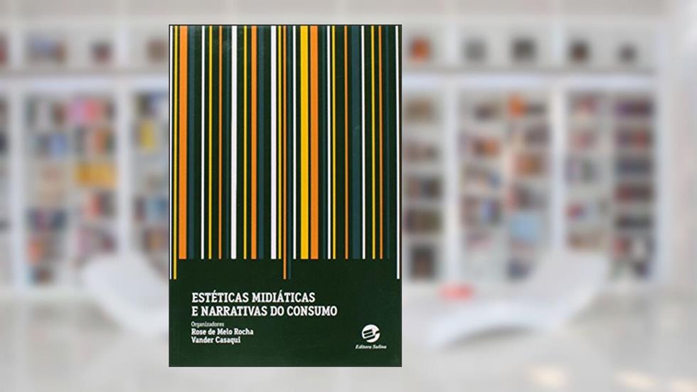 Estéticas Midiáticas e Narrativas do Consumo, do autor Rose De Melo Rocha; Vander Casaqui