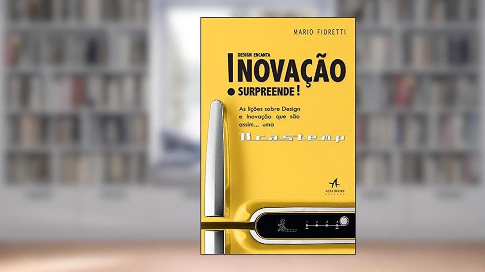 Design Encanta! Inovação Surpreende!: as Lições Sobre Design e Inovação que São Assim...uma Brastemp, do autor Mario Fioretti