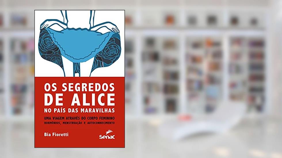 Segredos de Alice: no país das maravilhas uma viagem através do corpo feminino - hormônios, menstruação e autoconhecimento, do autor Bia Fioretti