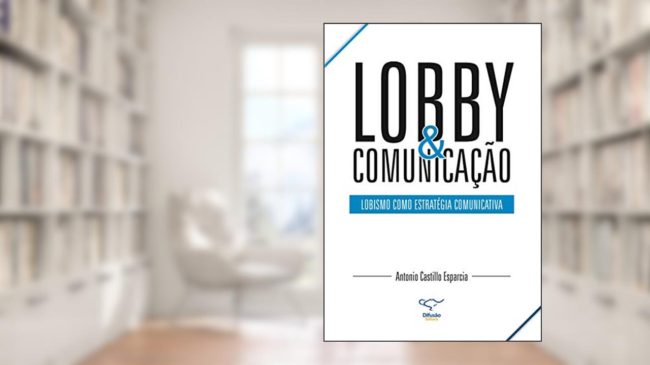 Lobby & comunicação: lobismo como estratégia comunicativa, do autor Antonio Castillo Esparcia