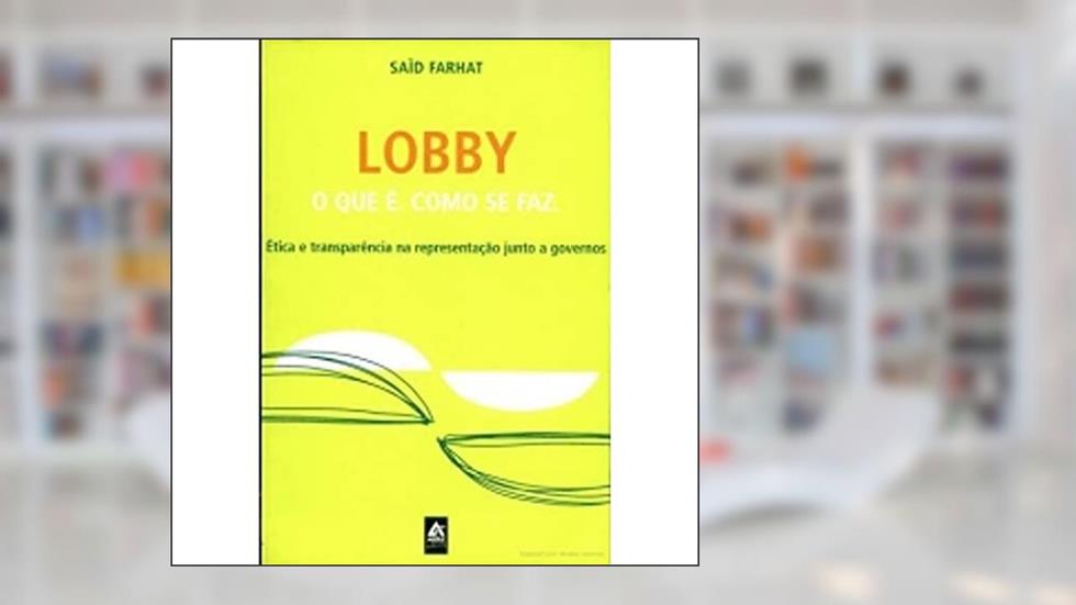 Lobby. O que É, Como Se Faz. Ética e Transparência na Representação Junto a Governos, do autor Said Farhat