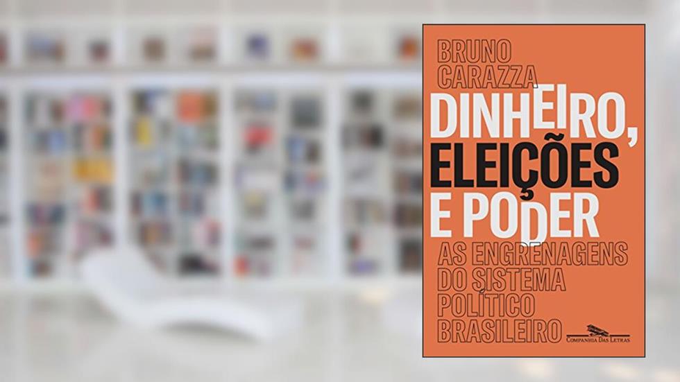 Dinheiro, eleições e poder: As engrenagens do sistema político brasileiro, do autor Bruno Carazza