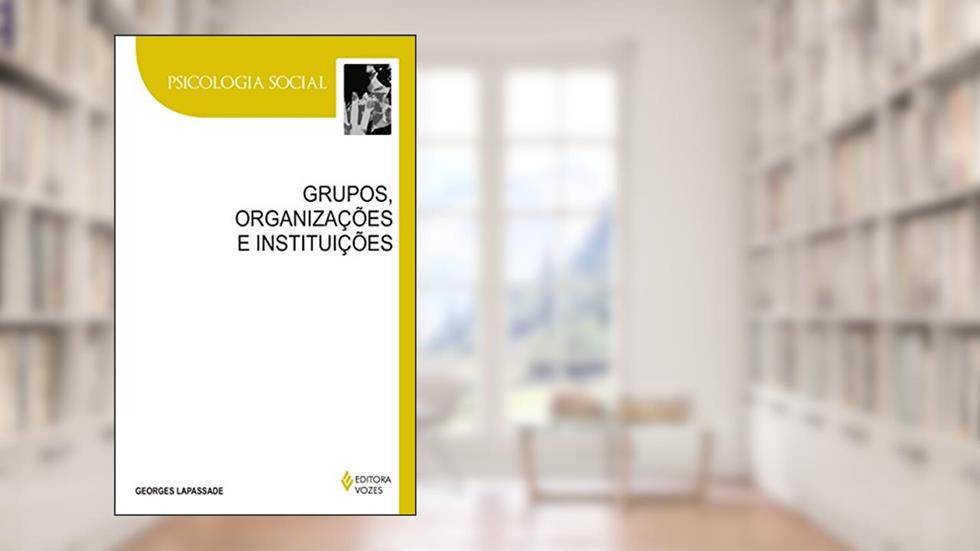 Grupos, organizações e instituições: Texto estabelecido e apresentado por Remi Hess, do autor Georges Lapassade