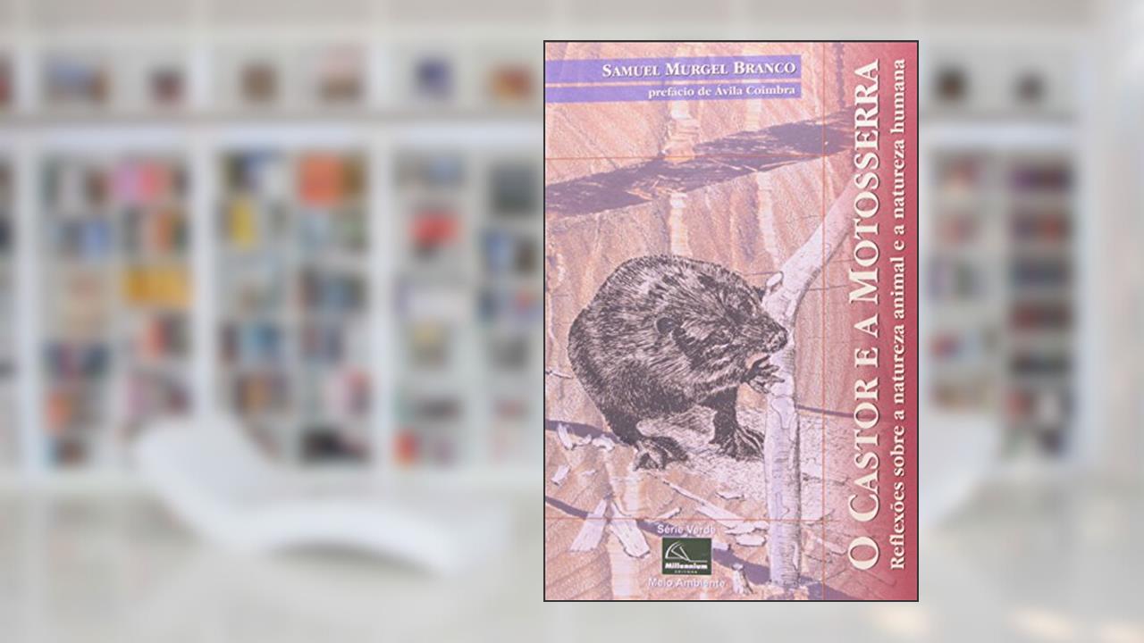 O Castor e a Motosserra. Reflexões Sobre a Natureza Animal e a Natureza Humana - Série Verde, do autor Samuel Murgel Branco