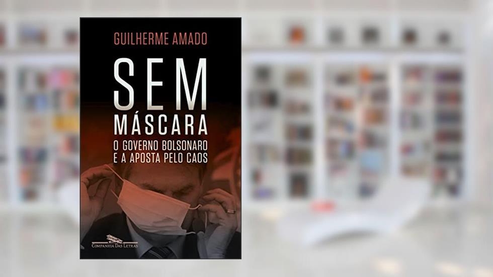 Sem máscara: O governo Bolsonaro e a aposta pelo caos, do autor Guilherme Amado