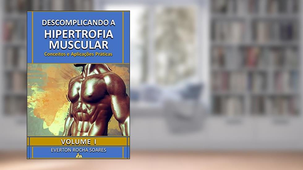Descomplicando a Hipertrofia Muscular: Conceitos e Aplicações Práticas: Conceitos e Aplicações Práticas, do autor Everton Rocha Soares