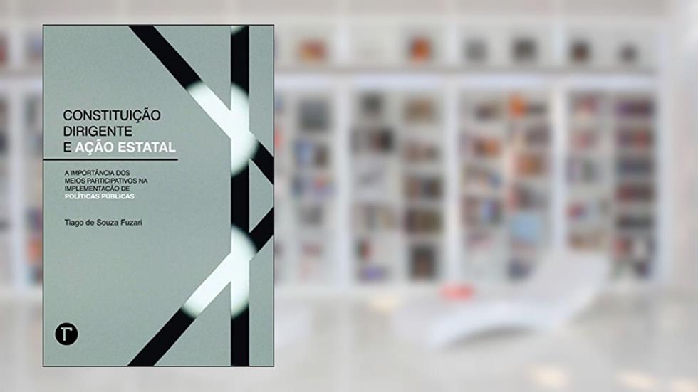 Constituição dirigente e ação estatal: a importância dos meios participativos na implementação de políticas públicas, do autor Tiago de Souza Fuzari