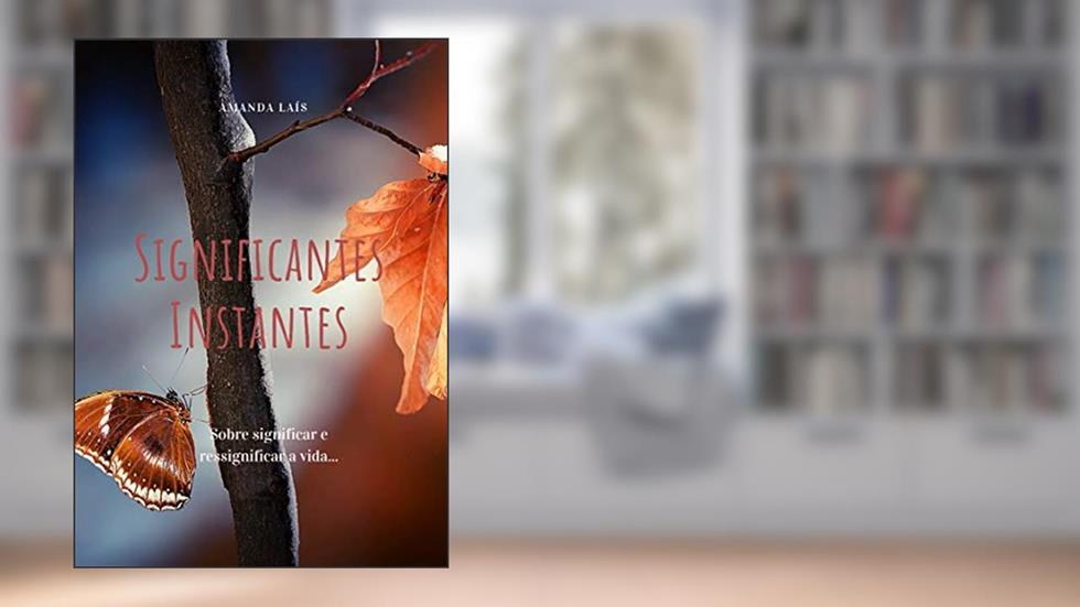 Significantes Instantes: Sobre significar e ressignificar a vida..., do autor Amanda Laís