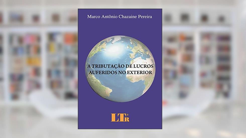 A Tributação De Lucros Auferidos No Exterior, do autor Marco Antônio Chazaine Pereira