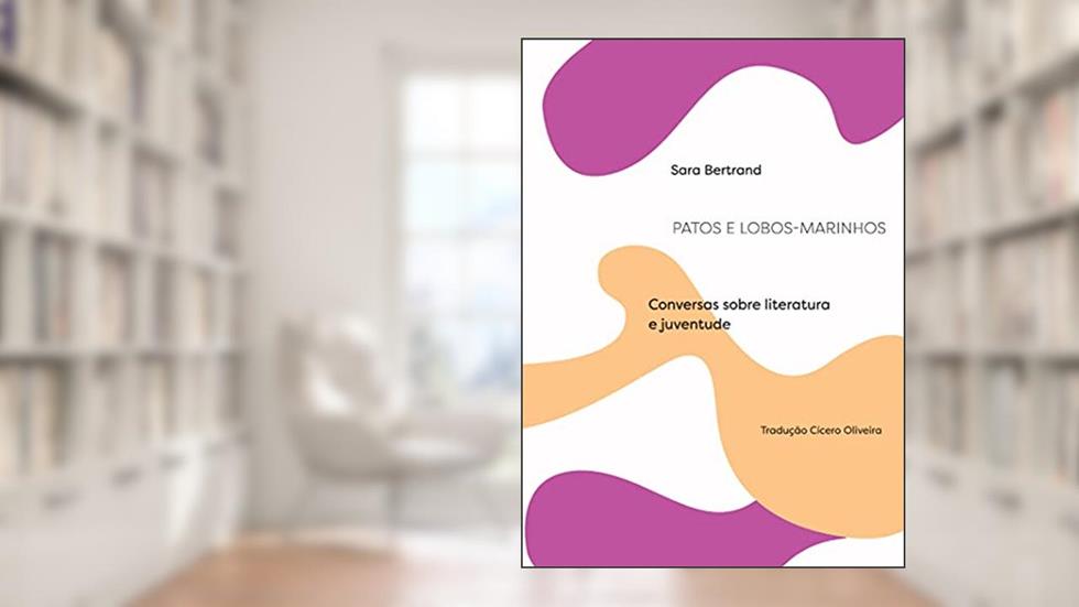 Patos e Lobos-marinhos: Conversas Sobre Literatura e Juventude, do autor Sara Bertrand