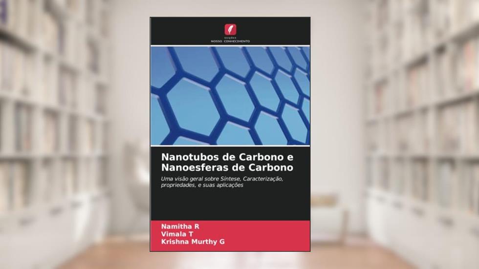 Nanotubos de Carbono e Nanoesferas de Carbono: Uma visão geral sobre Síntese, Caracterização, propriedades, e suas aplicações, do autor Namitha R; Vimala T; Krishna Murthy G