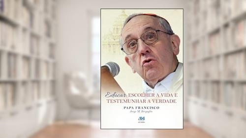 Capa de Educar - escolher a vida testemunhar a verdade: Escolher a Vida e Testemunhar a Verdade, do autor Jorge M. Bergoglio - Papa Francisco