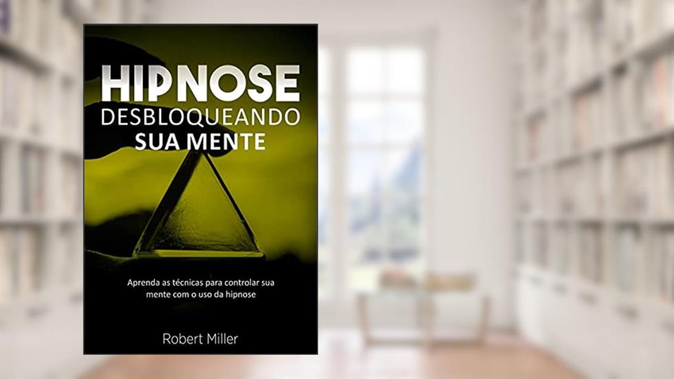 Hipnose: Técnicas para desbloquear o poder da sua mente: (Elimine fobias, vícios, insônia, comportamentos indesejados e melhore foco, atenção e cognição), do autor Robert Miller