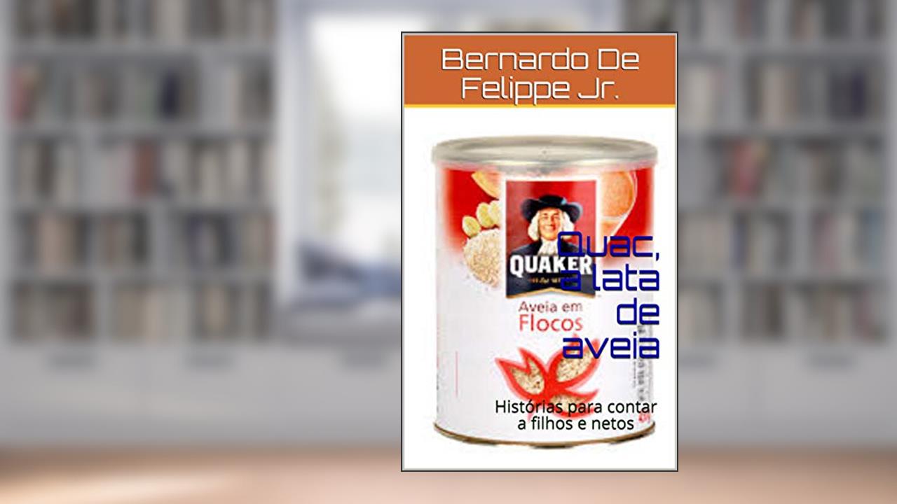 Quac, a lata de aveia: Histórias para contar a filhos e netos, do autor Bernardo De Felippe Jr.