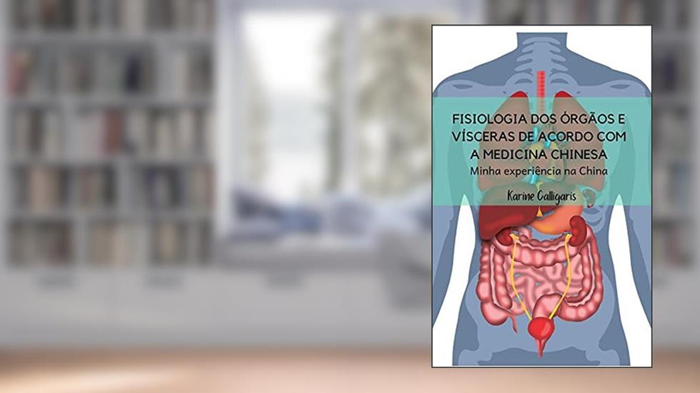 Fisiologia dos órgãos e vísceras de acordo com a Medicina Chinesa: Minha experiência na China, do autor Karine Calligaris