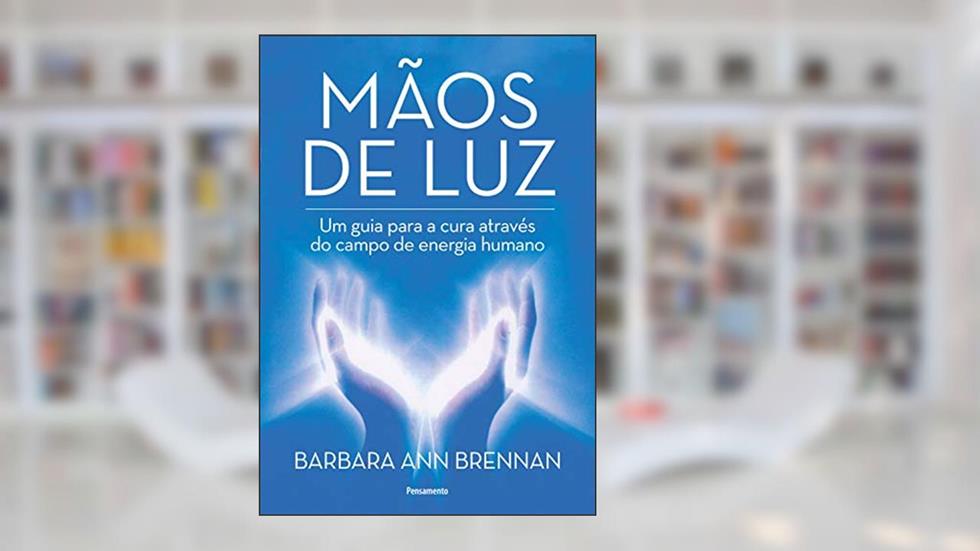 Mãos de luz: um Guia Para a Cura Através do Campo de Energia Humano, do autor Barbara Ann Brennan