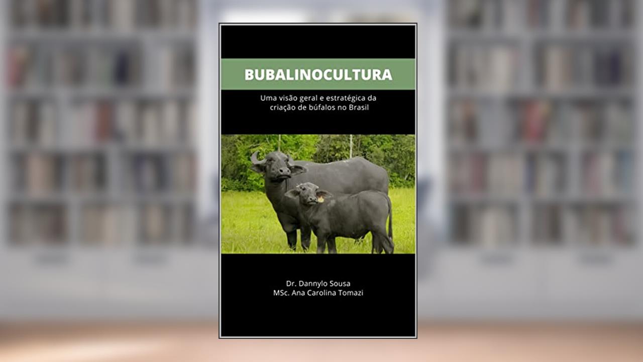 BUBALINOCULTURA : Uma visão geral e estratégica da criação de búfalos no Brasil, do autor Dr. Dannylo Sousa; MSc. Ana Carolina Tomazi