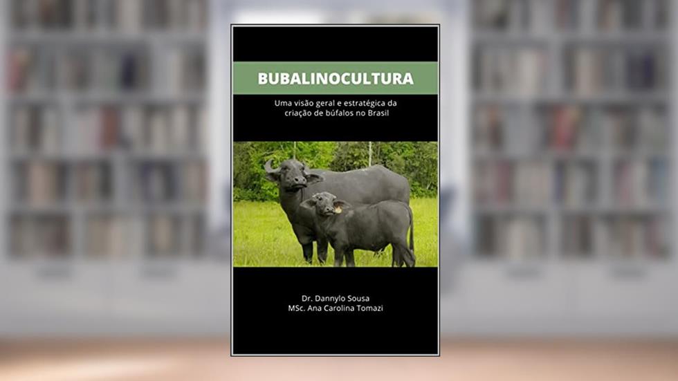 BUBALINOCULTURA : Uma visão geral e estratégica da criação de búfalos no Brasil, do autor Dr. Dannylo Sousa; MSc. Ana Carolina Tomazi