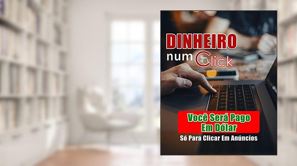 Dinheiro Num Click: Ganhe Dinheiro apenas Clicando em Anúncios, do autor Info Book