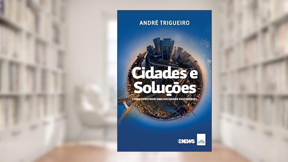 Cidades e soluções: Como construir uma sociedade sustentável, do autor André Trigueiro