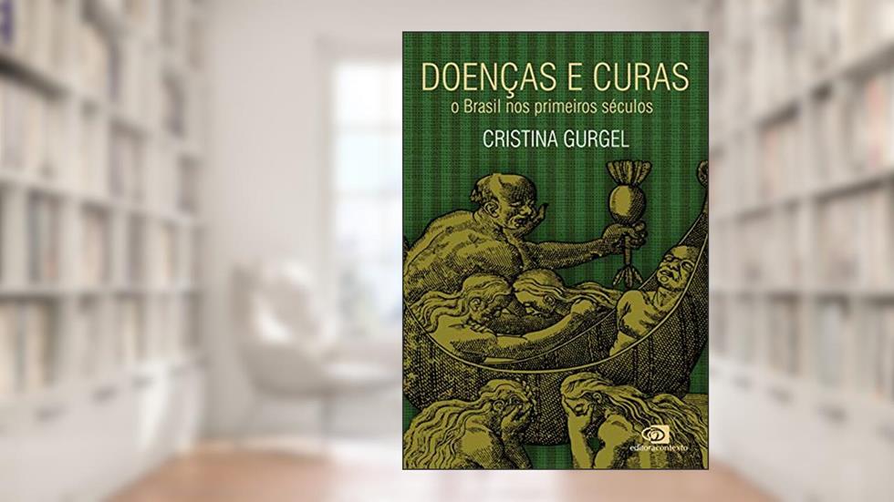 Doenças e curas: o Brasil nos primeiros séculos, do autor Cristina Gurgel