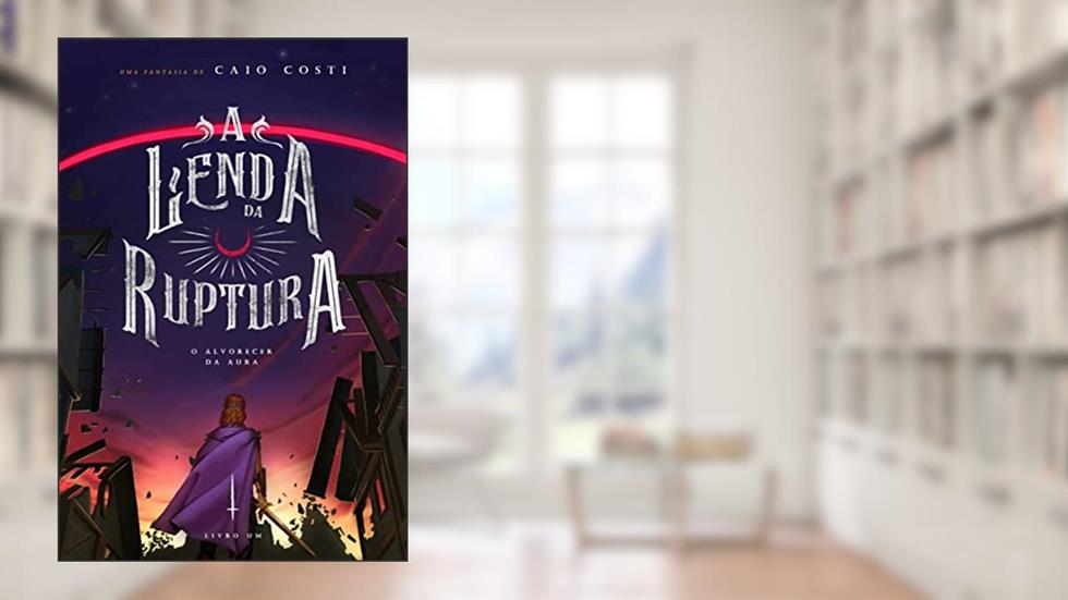 A Lenda da Ruptura: O Alvorecer da Aura, do autor Caio Costi