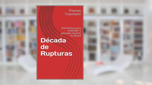 Capa de Década de Rupturas: Entrevistas para entender o passado recente do Brasil, do autor Thomas Traumann
