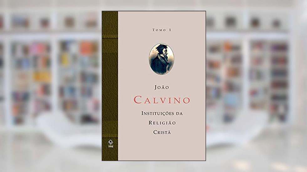A instituição da religião cristã - Tomo 1: Livros I e II: Volume Tomo 1, do autor João Calvino