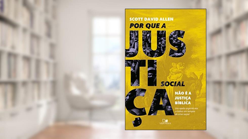 Por que a Justiça Social Não é a Justiça Bíblica, do autor Scott David Allen