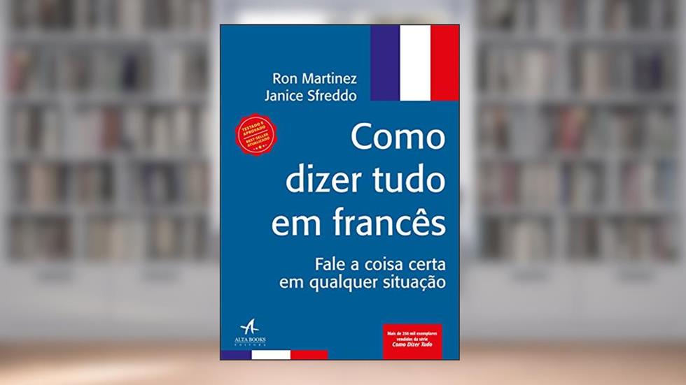 Como Dizer Tudo em Francês: Fale a Coisa Certa em Qualquer Situação, do autor Ron Martinez; Janice Sfreddo