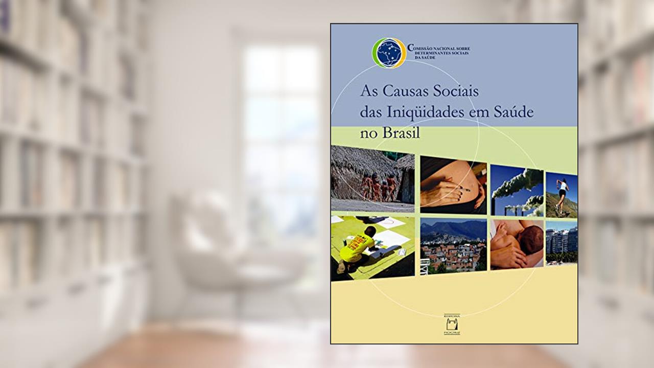 As causas sociais das iniqüidades em saúde no Brasil, do autor Comissão Nacional sobre Determinantes Sociais da Saúde