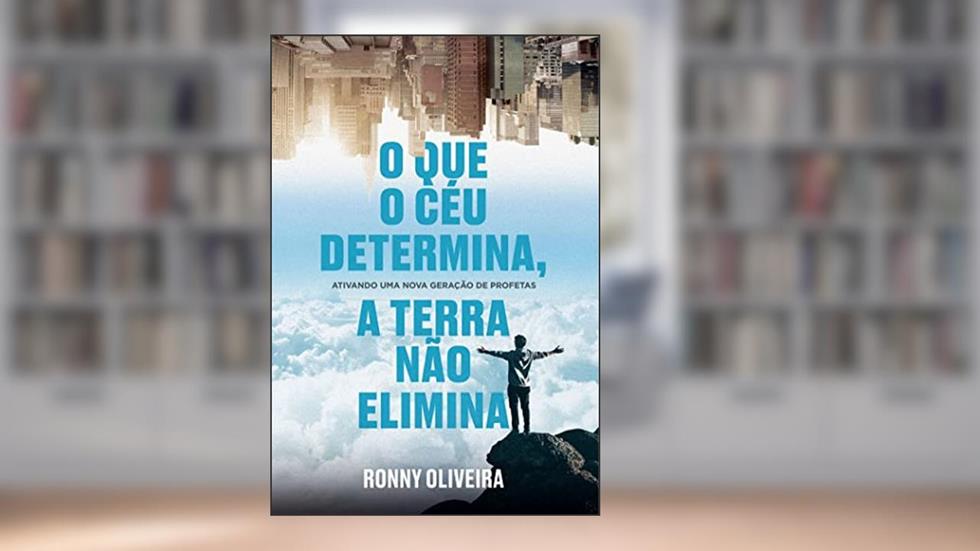 O que o céu determina, a terra não o elimina!: ATIVANDO UMA NOVA GERAÇÃO DE PROFETAS, do autor Ronny Oliveira