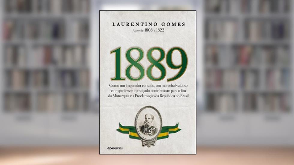 1889: Como um imperador cansado, um marechal vaidoso e um professor injustiçado contribuíram para o fim da Monarquia e a Proclamação da República no Brasil, do autor Laurentino Gomes