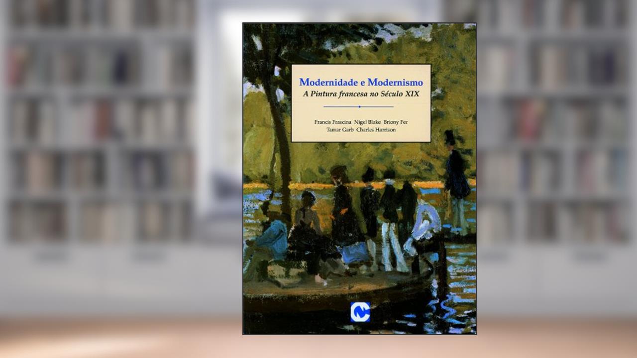 Modernidade e Modernismo - Coleção Arte Moderna. Praticas Debates, do autor Francis Frascina