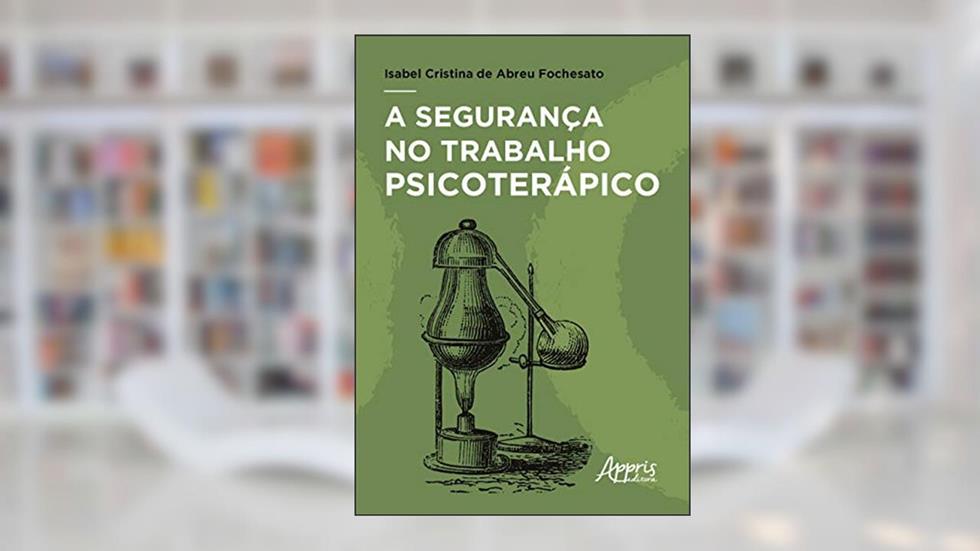 A segurança no trabalho psicoterápico, do autor Isabel Cristina de Abreu Fochesato